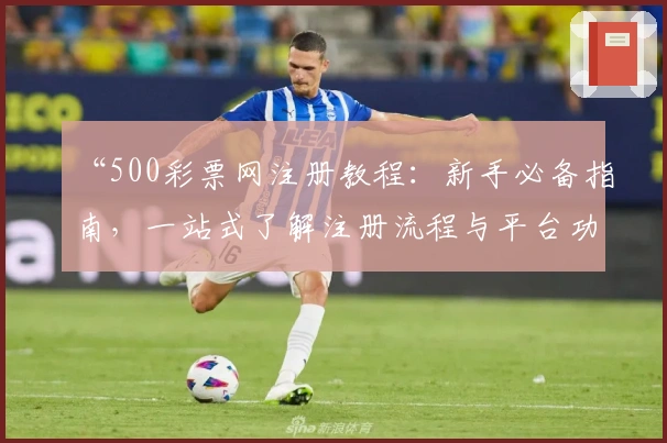 “500彩票网注册教程：新手必备指南，一站式了解注册流程与平台功能亮点”