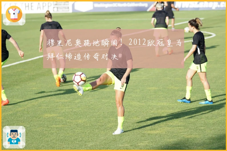 穆里尼奥跪地瞬间！2012欧冠皇马拜仁缔造传奇对决