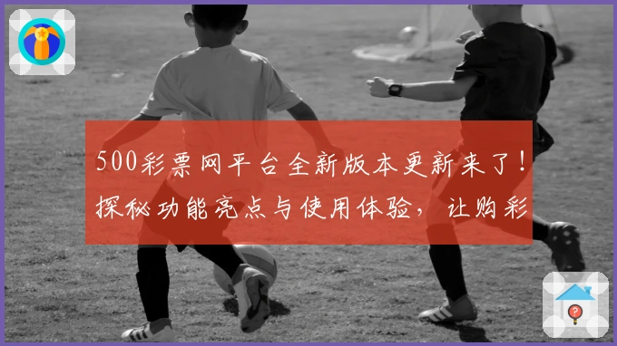 500彩票网平台全新版本更新来了！探秘功能亮点与使用体验，让购彩更便捷