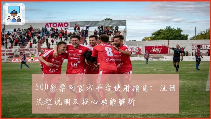 500彩票网官方平台使用指南：注册流程说明及核心功能解析