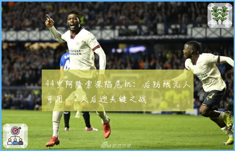 44岁阿隆索深陷危机：后防线无人可用，2天后迎关键之战