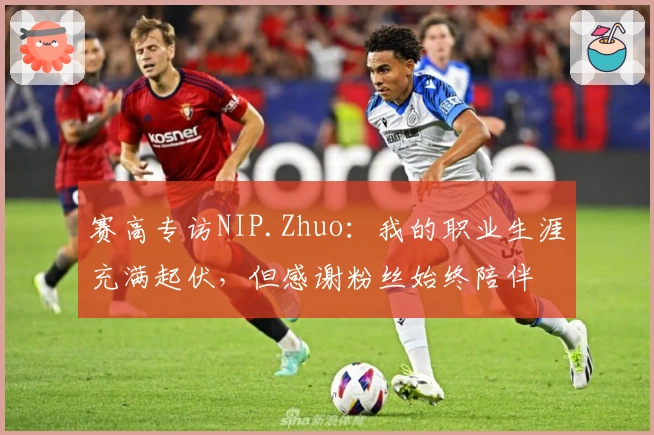 赛高专访NIP.Zhuo：我的职业生涯充满起伏，但感谢粉丝始终陪伴