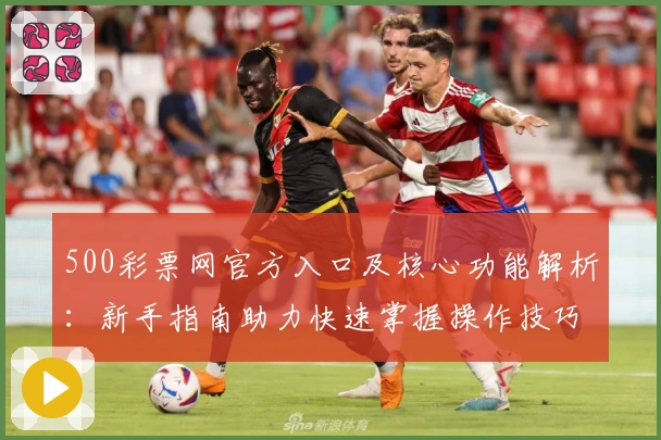 500彩票网官方入口及核心功能解析：新手指南助力快速掌握操作技巧