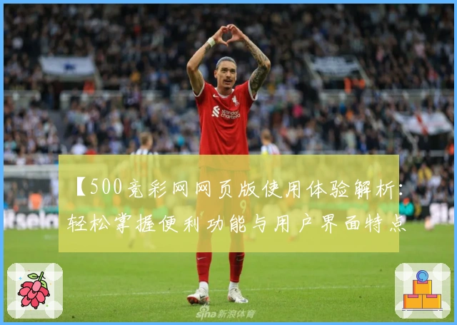 【500竞彩网网页版使用体验解析：轻松掌握便利功能与用户界面特点】
