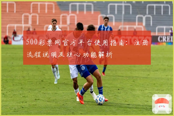 500彩票网官方平台使用指南：注册流程说明及核心功能解析