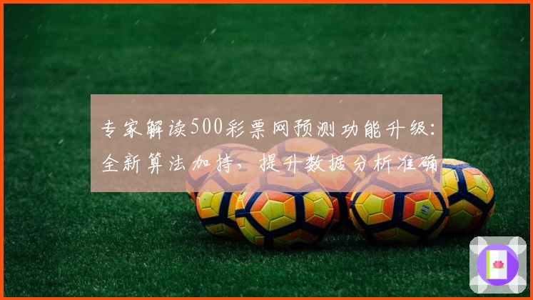 专家解读500彩票网预测功能升级：全新算法加持，提升数据分析准确性
