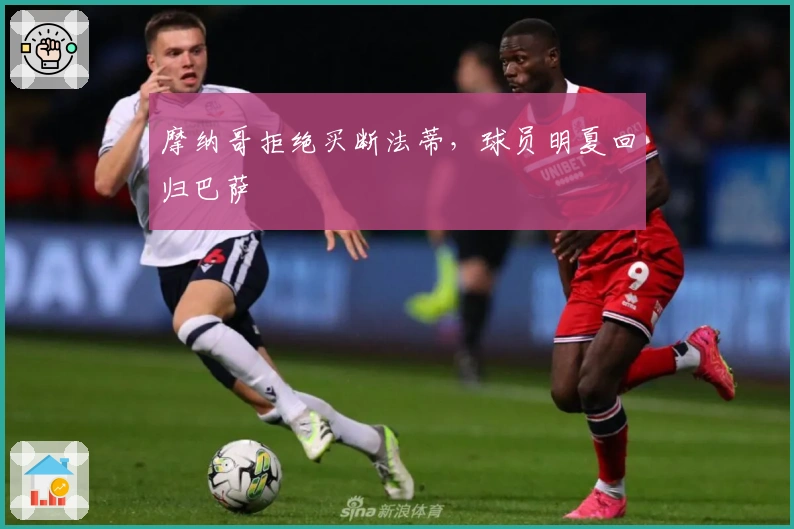 摩纳哥拒绝买断法蒂，球员明夏回归巴萨