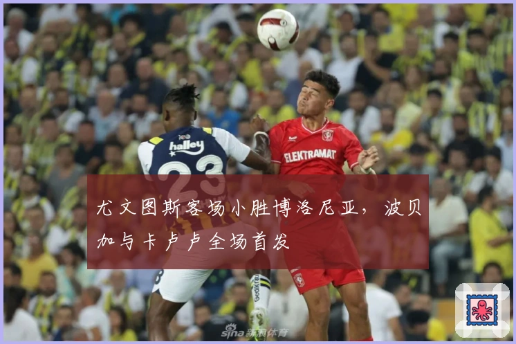 尤文图斯客场小胜博洛尼亚，波贝加与卡卢卢全场首发