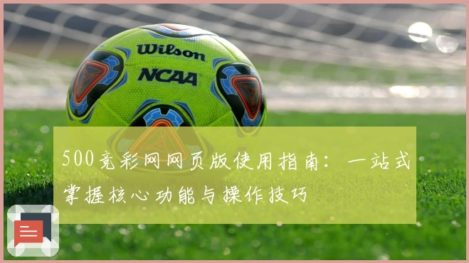 500竞彩网网页版使用指南：一站式掌握核心功能与操作技巧