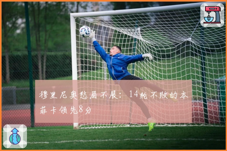穆里尼奥愁眉不展：14轮不败的本菲卡领先8分