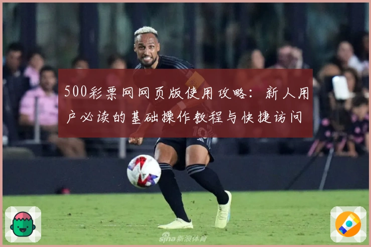 500彩票网网页版使用攻略：新人用户必读的基础操作教程与快捷访问方法详解