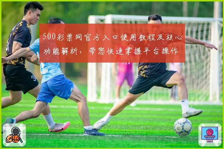500彩票网官方入口使用教程及核心功能解析，带您快速掌握平台操作技巧